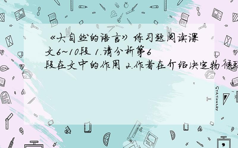 《大自然的语言》练习题阅读课文6~10段 1.请分析第6段在文中的作用 2.作者在介绍决定物候现象来临的四个因素时,使用的说明顺序能否互换?为什么?3.判断下面句子的说明方法,并分析其作用