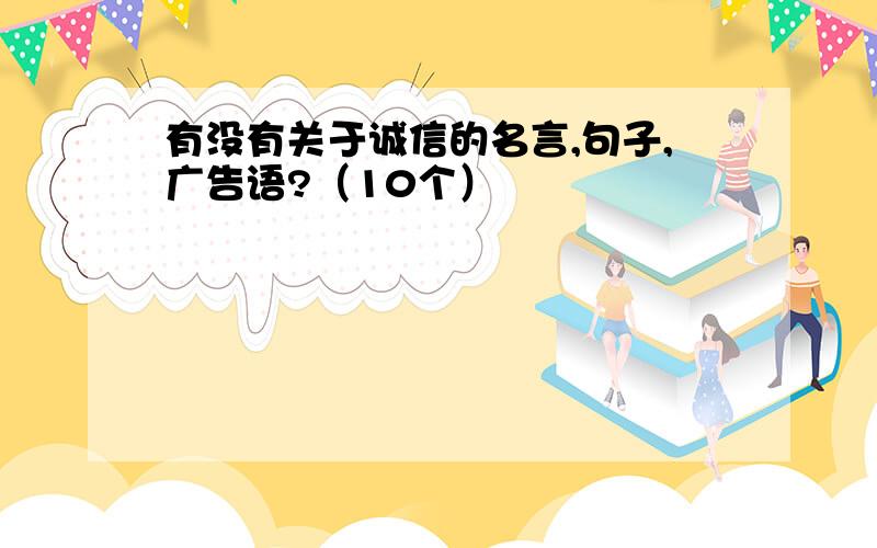 有没有关于诚信的名言,句子,广告语?（10个）