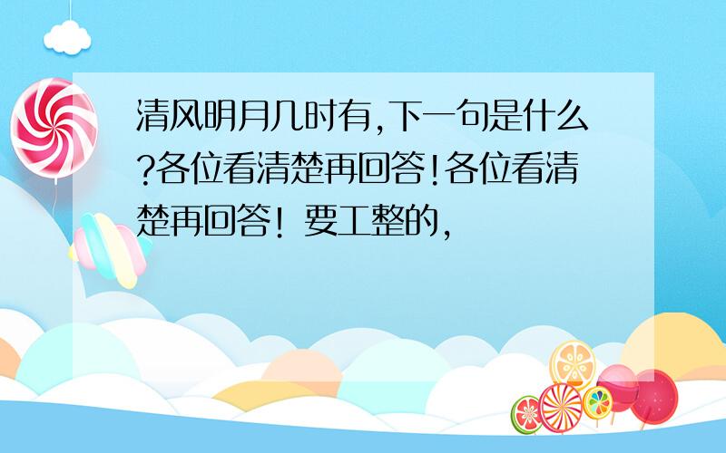 清风明月几时有,下一句是什么?各位看清楚再回答!各位看清楚再回答！要工整的，