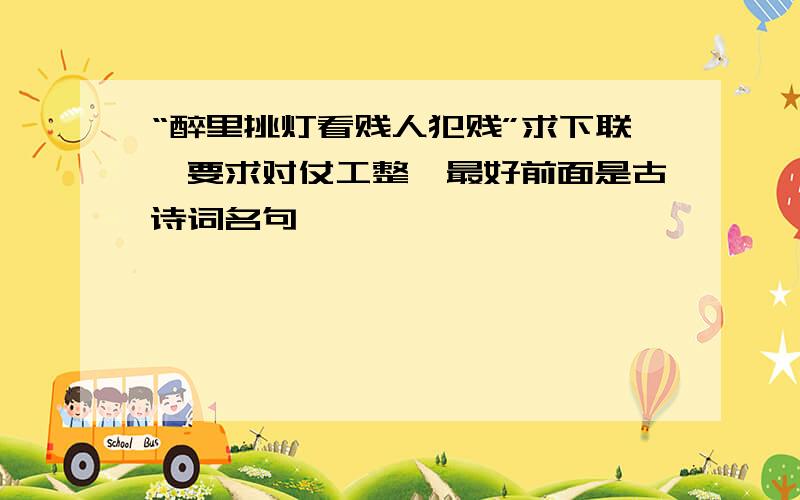 “醉里挑灯看贱人犯贱”求下联,要求对仗工整,最好前面是古诗词名句