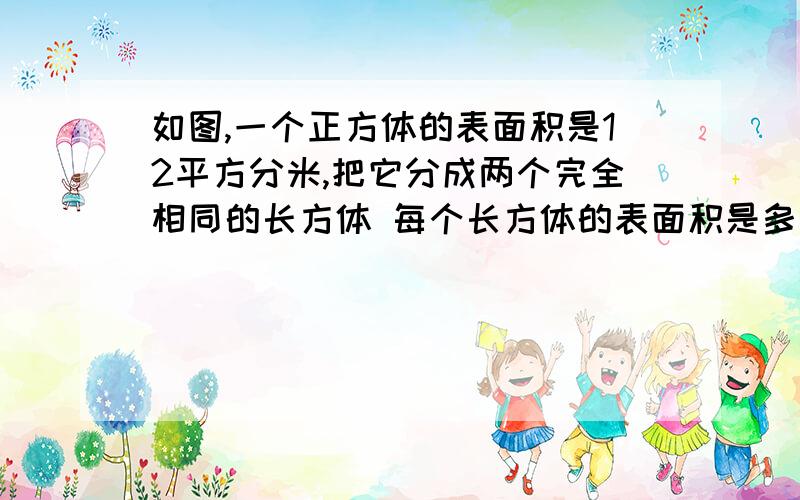 如图,一个正方体的表面积是12平方分米,把它分成两个完全相同的长方体 每个长方体的表面积是多少?这是1+1轻巧夺冠14页的题