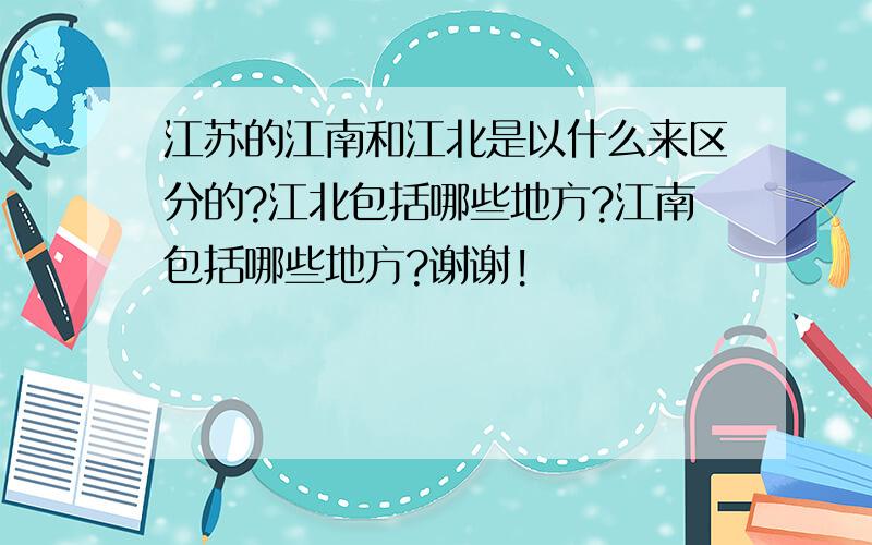 江苏的江南和江北是以什么来区分的?江北包括哪些地方?江南包括哪些地方?谢谢!