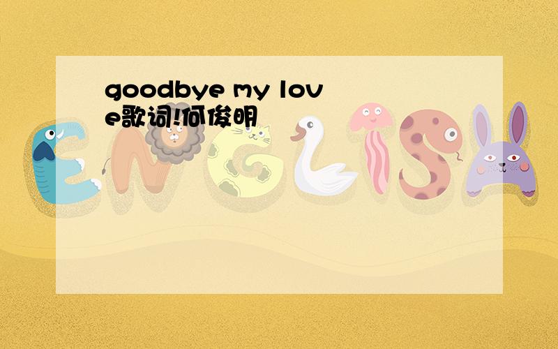 goodbye my love歌词!何俊明