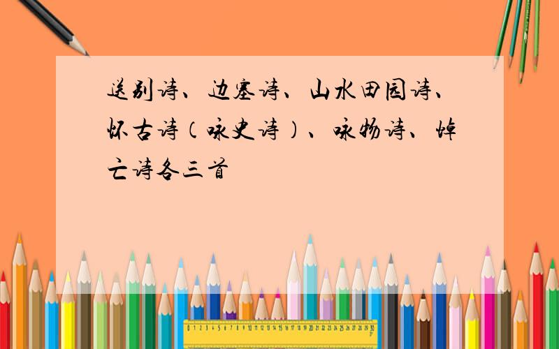 送别诗、边塞诗、山水田园诗、怀古诗（咏史诗）、咏物诗、悼亡诗各三首