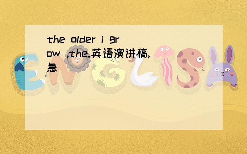 the older i grow ,the.英语演讲稿,急