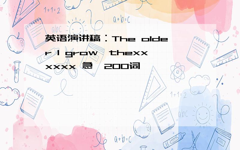 英语演讲稿：The older I grow,thexxxxxx 急,200词,