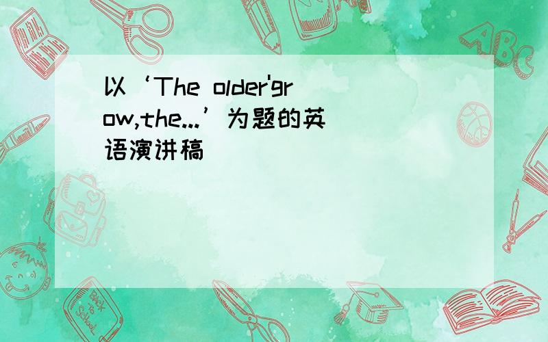 以‘The older'grow,the...’为题的英语演讲稿