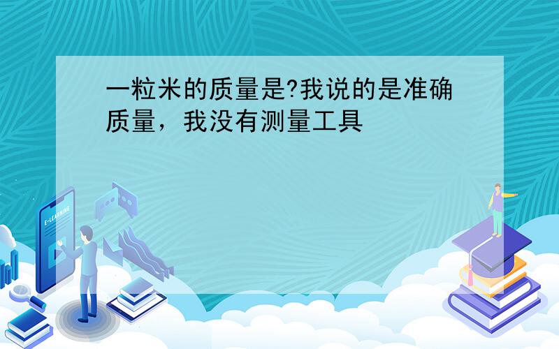 一粒米的质量是?我说的是准确质量，我没有测量工具