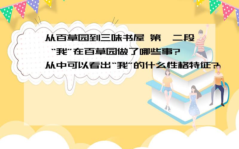 从百草园到三味书屋 第一二段 “我”在百草园做了哪些事?从中可以看出“我”的什么性格特征?