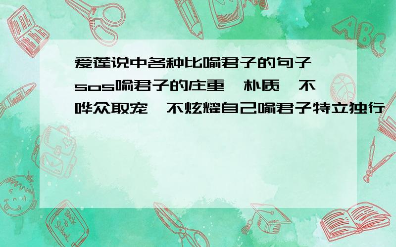 爱莲说中各种比喻君子的句子,sos喻君子的庄重、朴质、不哗众取宠,不炫耀自己喻君子特立独行,正直不苟,豁达大度喻君子美好的资质是哪三句?