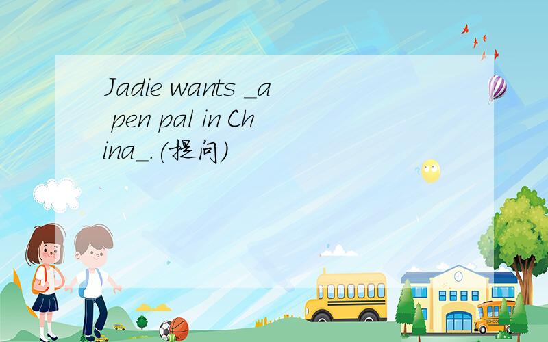 Jadie wants _a pen pal in China_.(提问)