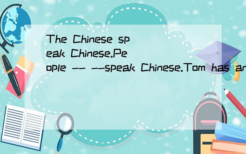 The Chinese speak Chinese.People -- --speak Chinese.Tom has an Australia pen pal.-- pen pal is fThe Chinese speak Chinese.People ----- ----- speak Chinese.Tom has an Australia pen pal.----- pen pal ----- ----- -----