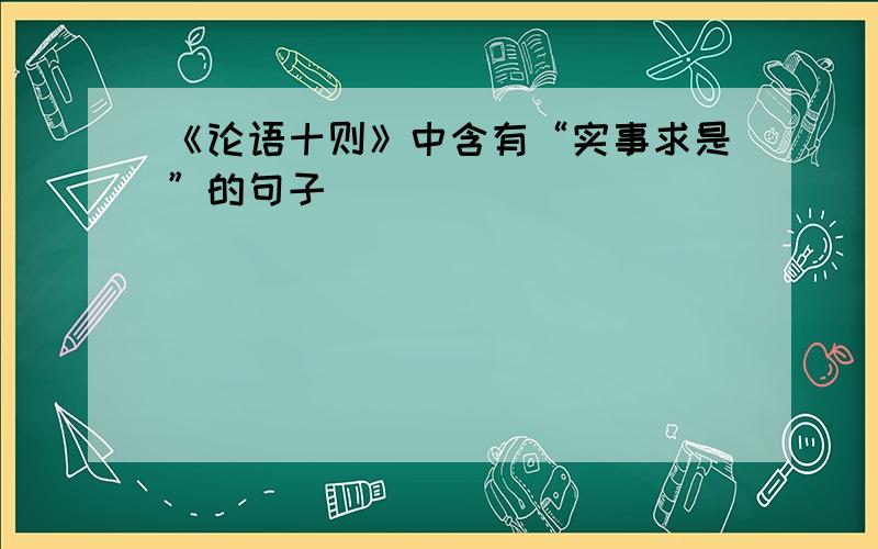 《论语十则》中含有“实事求是”的句子