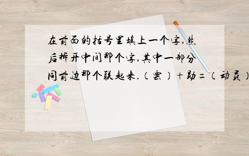 在前面的括号里填上一个字,然后拆开中间那个字,其中一部分同前边那个联起来.（云）+勋=（动员）（）+娘=（） （）+搞=（） （）+虑=（） （）+枫=（）