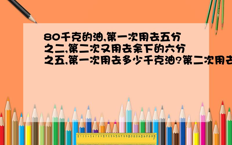 80千克的油,第一次用去五分之二,第二次又用去余下的六分之五,第一次用去多少千克油?第二次用去多少千克油