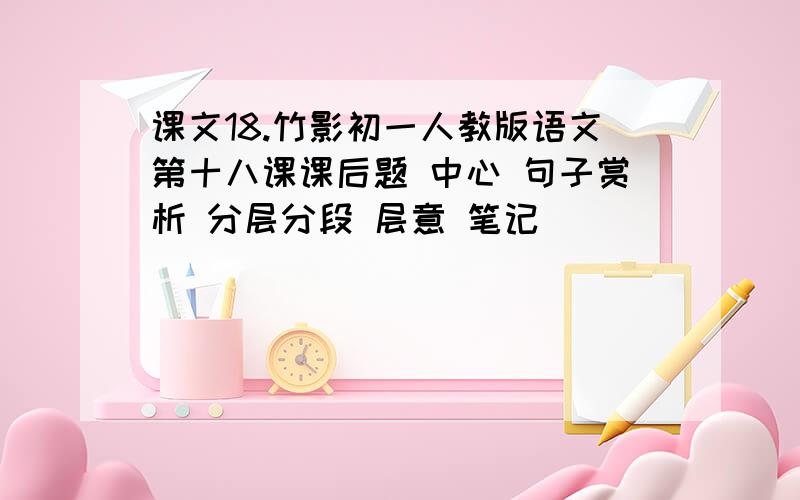 课文18.竹影初一人教版语文第十八课课后题 中心 句子赏析 分层分段 层意 笔记