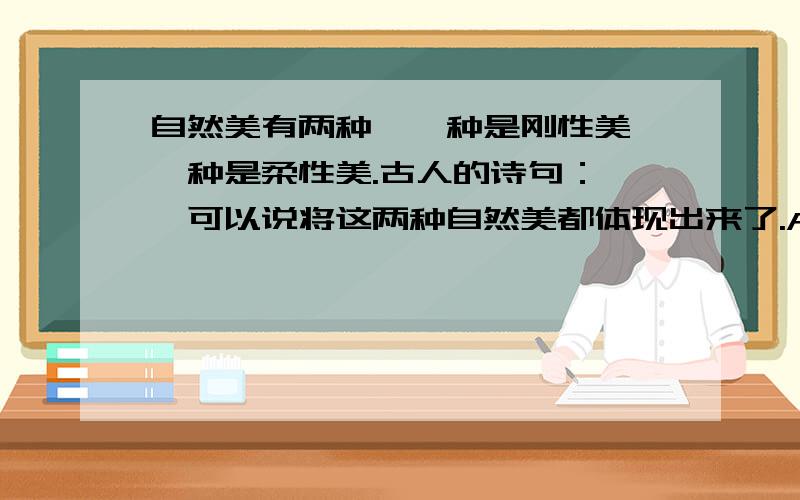 自然美有两种,一种是刚性美,一种是柔性美.古人的诗句：＂＂可以说将这两种自然美都体现出来了.A枯藤老树昏鸦,小桥流水人家.B夜阑卧听风吹雨,铁马冰河入梦来.C常记溪亭曰暮,沉醉不知归