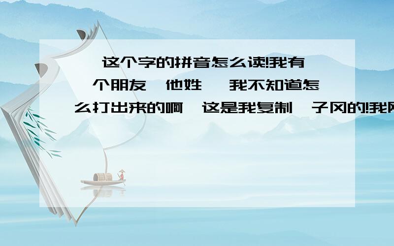 倪 这个字的拼音怎么读!我有一个朋友,他姓倪 我不知道怎么打出来的啊,这是我复制倪子冈的!我刚提出来不到5分钟就有答了！呵呵，我真是非常感谢！