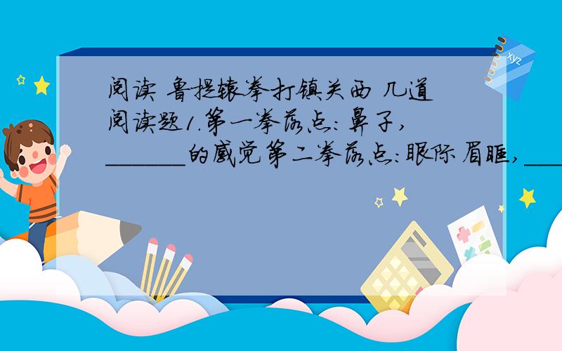 阅读 鲁提辖拳打镇关西 几道阅读题1.第一拳落点：鼻子,______的感觉第二拳落点:眼际眉眶,______的感觉第三拳落点:太阳穴,______的感觉2.三拳的三个落点能否颠倒顺序?为什么?_______________________.