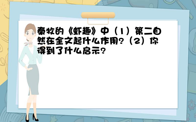 秦牧的《虾趣》中（1）第二自然在全文起什么作用?（2）你得到了什么启示?