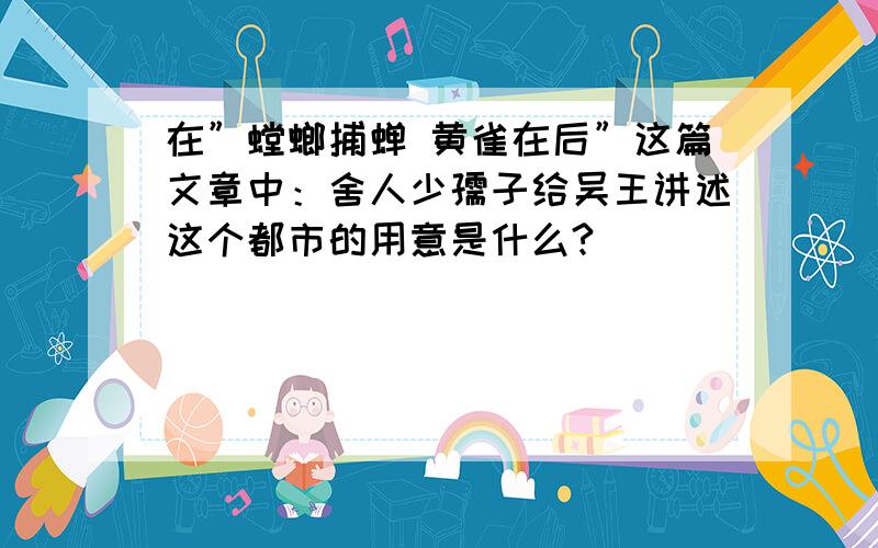 在”螳螂捕蝉 黄雀在后”这篇文章中：舍人少孺子给吴王讲述这个都市的用意是什么?