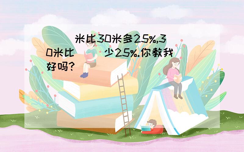 （ ）米比30米多25%,30米比（ ）少25%.你教我好吗?