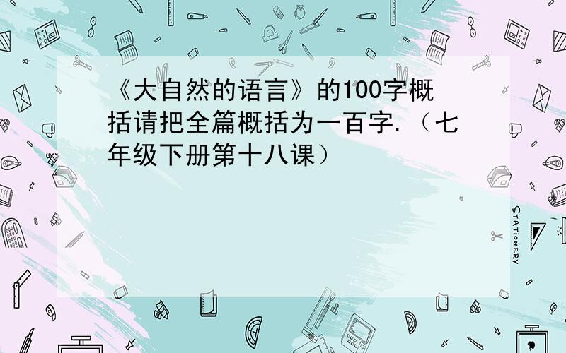 《大自然的语言》的100字概括请把全篇概括为一百字.（七年级下册第十八课）