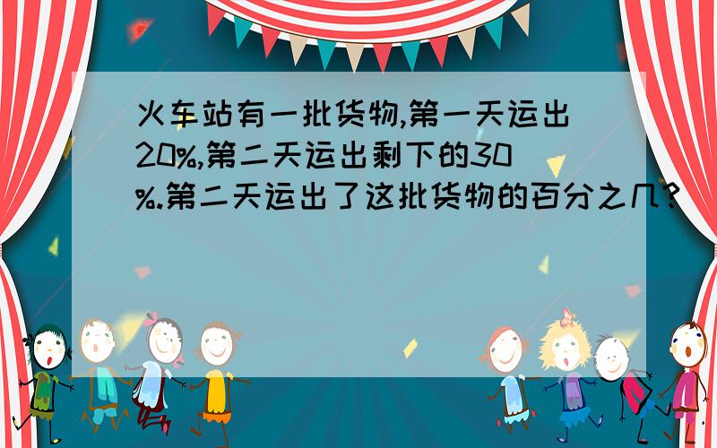 火车站有一批货物,第一天运出20%,第二天运出剩下的30%.第二天运出了这批货物的百分之几?