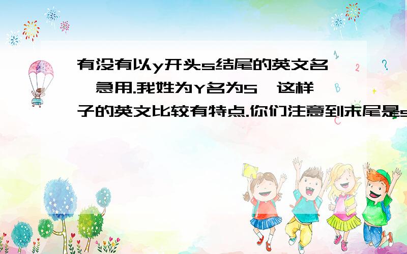 有没有以y开头s结尾的英文名,急用.我姓为Y名为S,这样子的英文比较有特点.你们注意到末尾是s的要求了吗。