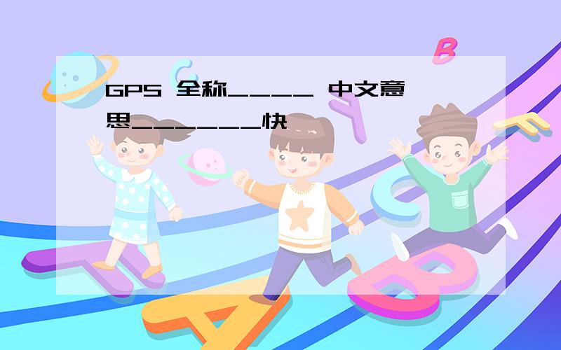 GPS 全称____ 中文意思______快