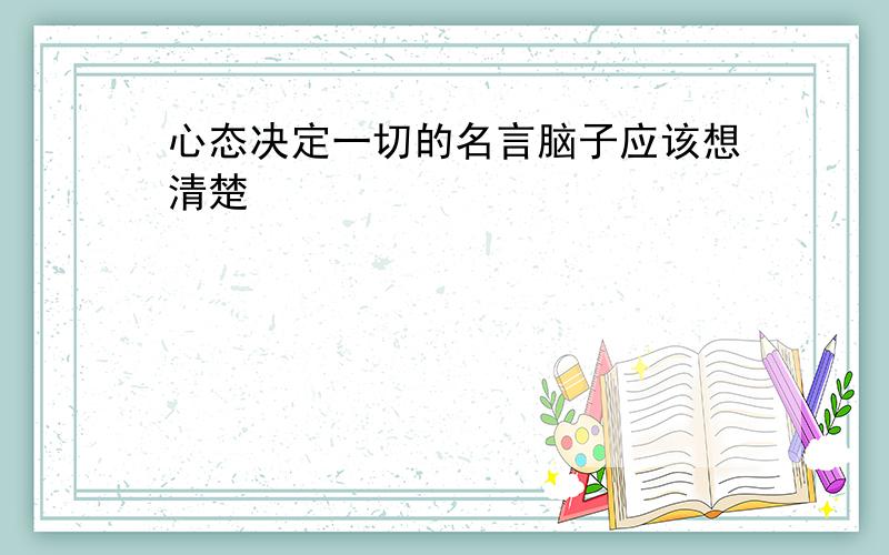 心态决定一切的名言脑子应该想清楚