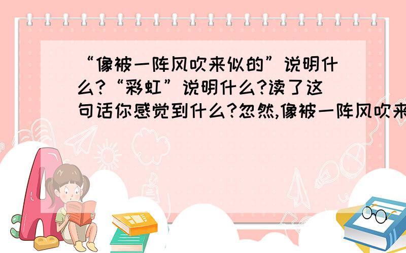 “像被一阵风吹来似的”说明什么?“彩虹”说明什么?读了这句话你感觉到什么?忽然,像被一阵风吹来似的,远处的小丘上出现了一群马,马上的男女老少穿着各色的衣裳,群马疾驰,襟飘带舞,像