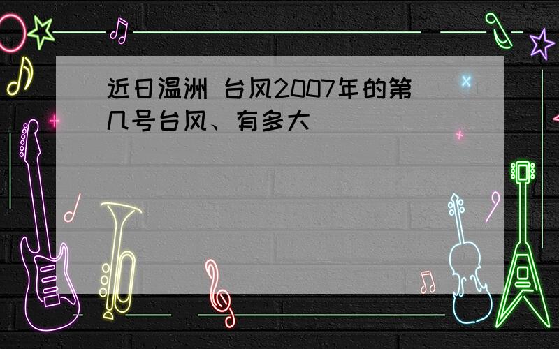 近日温洲 台风2007年的第几号台风、有多大