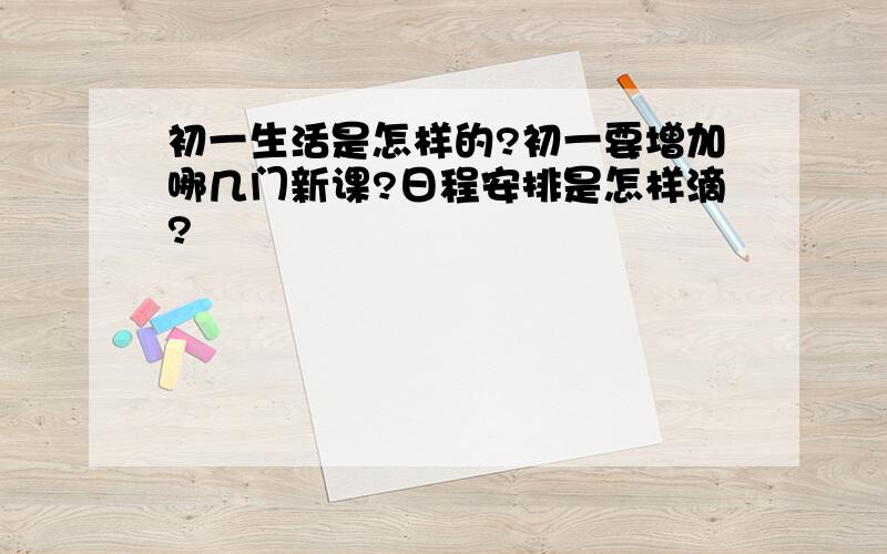 初一生活是怎样的?初一要增加哪几门新课?日程安排是怎样滴?