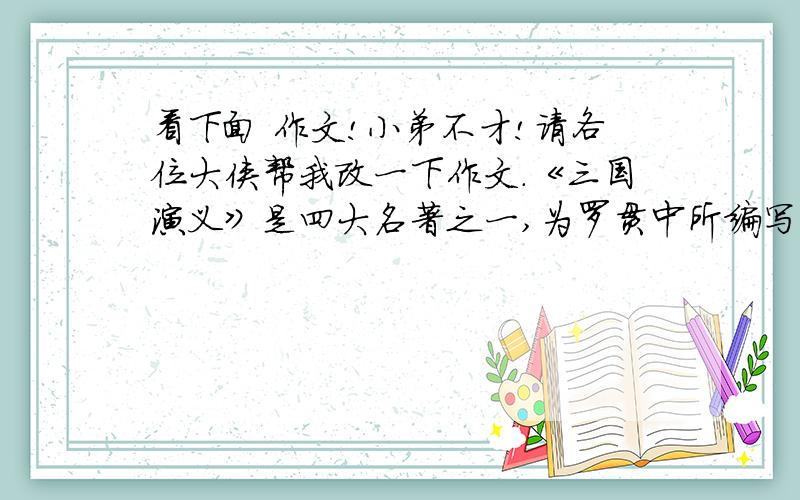 看下面 作文!小弟不才!请各位大侠帮我改一下作文.《三国演义》是四大名著之一,为罗贯中所编写.这本书已家喻户晓,但是我第一次拿着到这本书,看着里面的章节,被里面的情节、人物深深吸