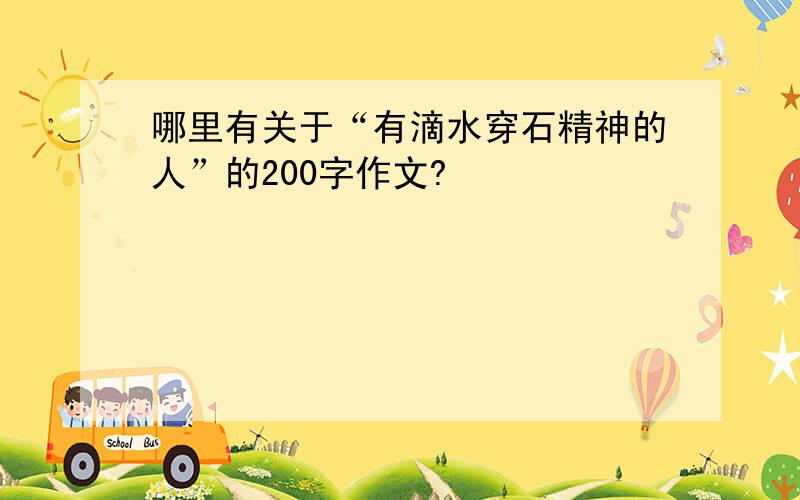 哪里有关于“有滴水穿石精神的人”的200字作文?