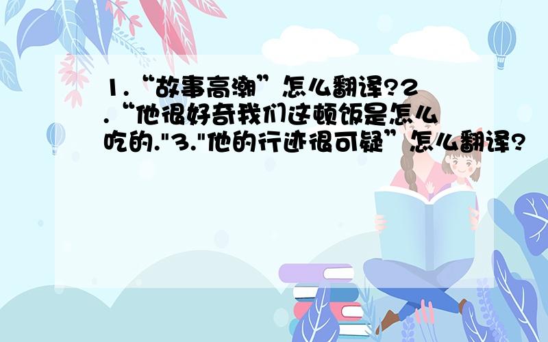 1.“故事高潮”怎么翻译?2.“他很好奇我们这顿饭是怎么吃的.