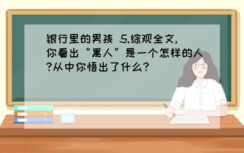 银行里的男孩 5.综观全文,你看出“黑人”是一个怎样的人?从中你悟出了什么?