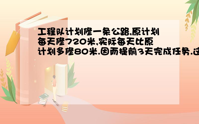 工程队计划修一条公路,原计划每天修720米,实际每天比原计划多修80米.因而提前3天完成任务.这条?千米720*x=(720+80)*(x-3)怎某解答这个方程