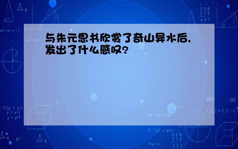 与朱元思书欣赏了奇山异水后,发出了什么感叹?