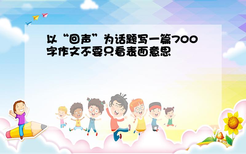 以“回声”为话题写一篇700字作文不要只看表面意思