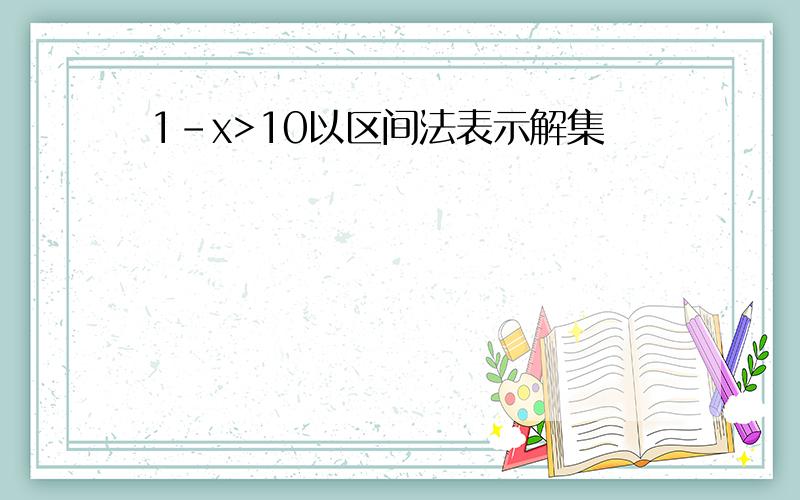 1-x>10以区间法表示解集