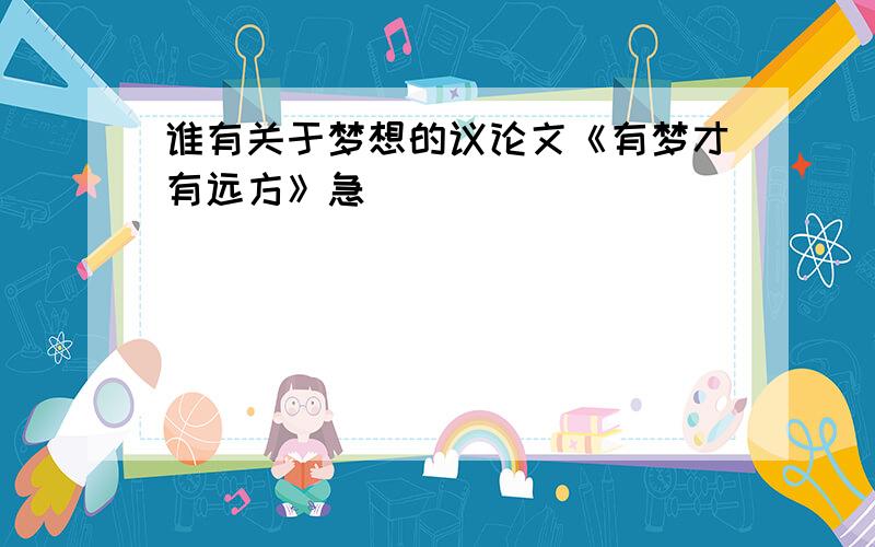 谁有关于梦想的议论文《有梦才有远方》急