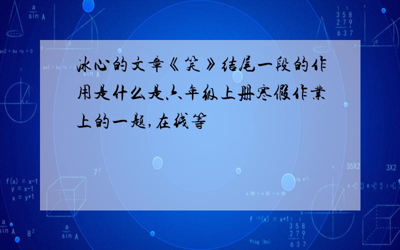 冰心的文章《笑》结尾一段的作用是什么是六年级上册寒假作业上的一题,在线等