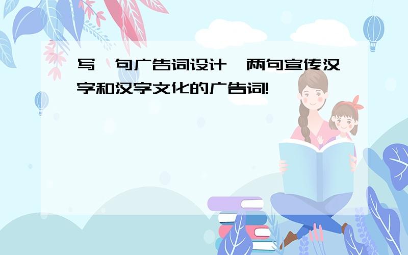 写一句广告词设计一两句宣传汉字和汉字文化的广告词!