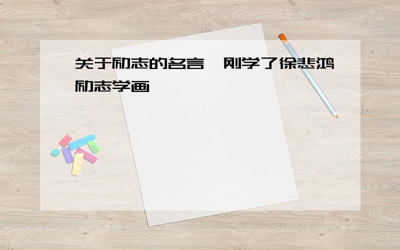 关于励志的名言,刚学了徐悲鸿励志学画,