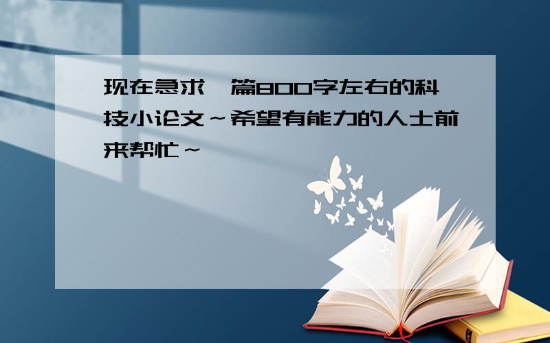 现在急求一篇800字左右的科技小论文～希望有能力的人士前来帮忙～