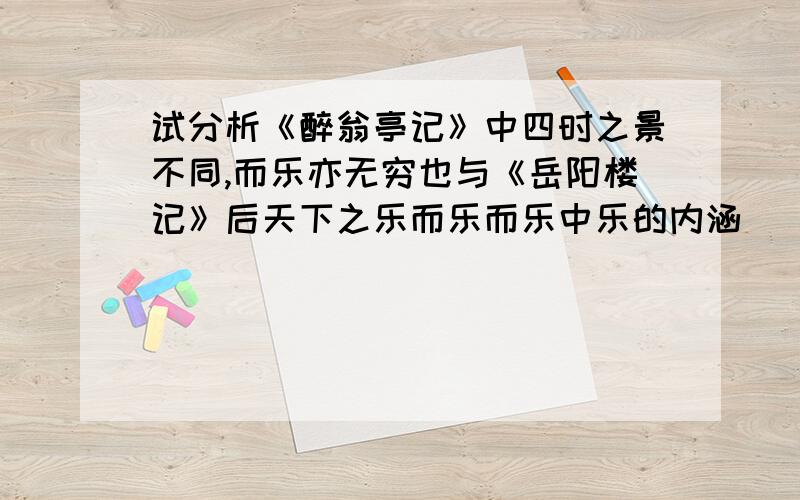 试分析《醉翁亭记》中四时之景不同,而乐亦无穷也与《岳阳楼记》后天下之乐而乐而乐中乐的内涵