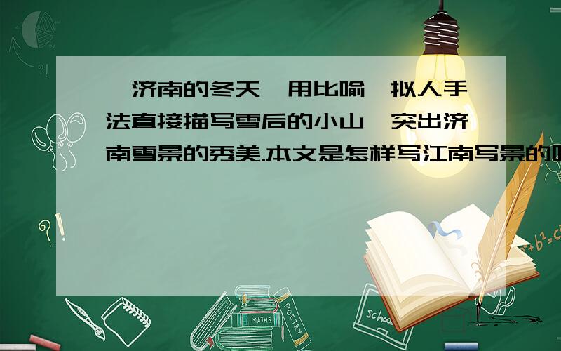 《济南的冬天》用比喻、拟人手法直接描写雪后的小山,突出济南雪景的秀美.本文是怎样写江南写景的呢大神