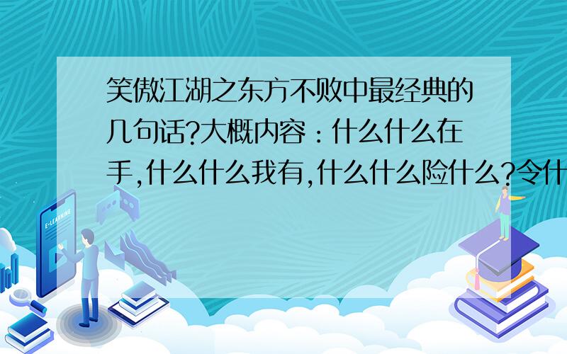 笑傲江湖之东方不败中最经典的几句话?大概内容：什么什么在手,什么什么我有,什么什么险什么?令什么折腰?还有什么经典话?